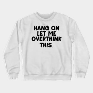 Hang on let me Overthink this. Crewneck Sweatshirt